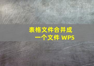 表格文件合并成一个文件 WPS